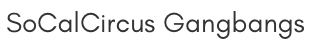 SoCalCircus Gangbangs
